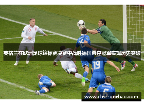 英格兰在欧洲足球锦标赛决赛中战胜德国勇夺冠军实现历史突破