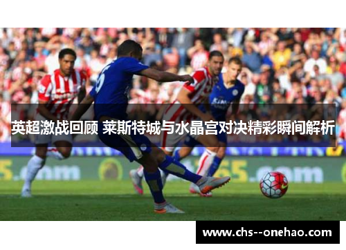 英超激战回顾 莱斯特城与水晶宫对决精彩瞬间解析