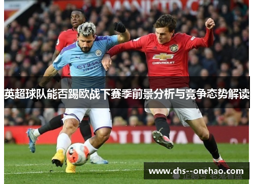 英超球队能否踢欧战下赛季前景分析与竞争态势解读