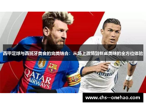 西甲足球与西班牙美食的完美结合:从场上激情到餐桌美味的全方位体验 西甲足球与西班牙美食的完美结合:从场上激情到餐桌美味的全方位体验