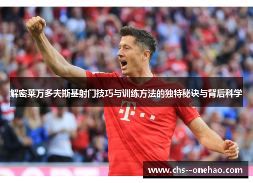 解密莱万多夫斯基射门技巧与训练方法的独特秘诀与背后科学 解密莱万多夫斯基射门技巧与训练方法的独特秘诀与背后科学