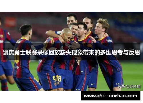 聚焦勇士联赛录像回放缺失现象带来的多维思考与反思