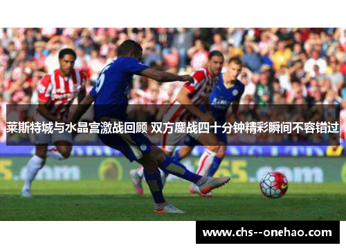 莱斯特城与水晶宫激战回顾 双方鏖战四十分钟精彩瞬间不容错过