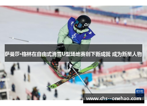 萨曼莎·格林在自由式滑雪U型场地赛创下新成就 成为新星人物