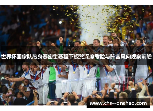世界杯国家队热身赛密集赛程下板凳深度考验与阵容风向观察前瞻