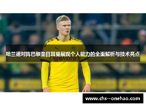 哈兰德对阵巴黎圣日耳曼展现个人能力的全面解析与技术亮点