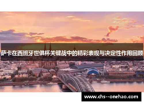 萨卡在西班牙世俱杯关键战中的精彩表现与决定性作用回顾