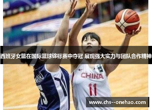 西班牙女篮在国际篮球锦标赛中夺冠 展现强大实力与团队合作精神