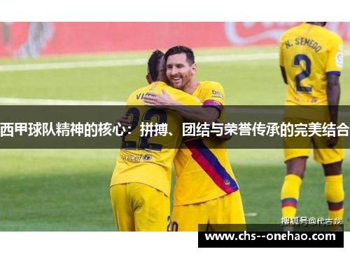 西甲球队精神的核心：拼搏、团结与荣誉传承的完美结合