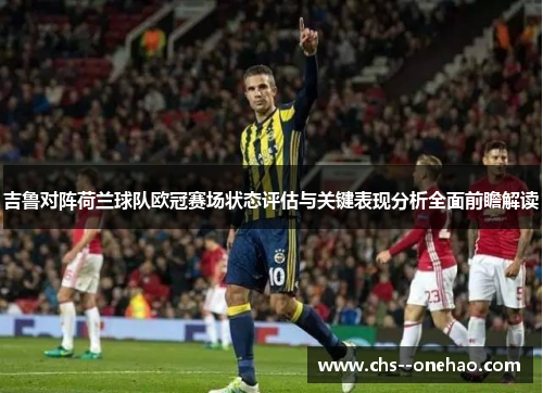 吉鲁对阵荷兰球队欧冠赛场状态评估与关键表现分析全面前瞻解读