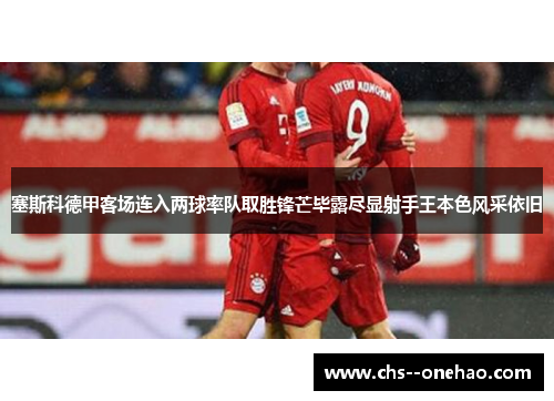 塞斯科德甲客场连入两球率队取胜锋芒毕露尽显射手王本色风采依旧