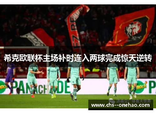 希克欧联杯主场补时连入两球完成惊天逆转