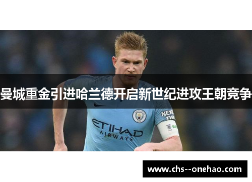 曼城重金引进哈兰德开启新世纪进攻王朝竞争 曼城重金引进哈兰德开启新世纪进攻王朝竞争