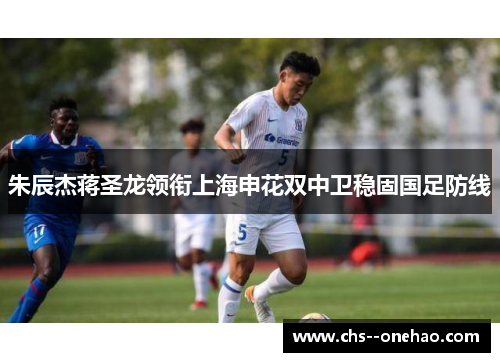 朱辰杰蒋圣龙领衔上海申花双中卫稳固国足防线