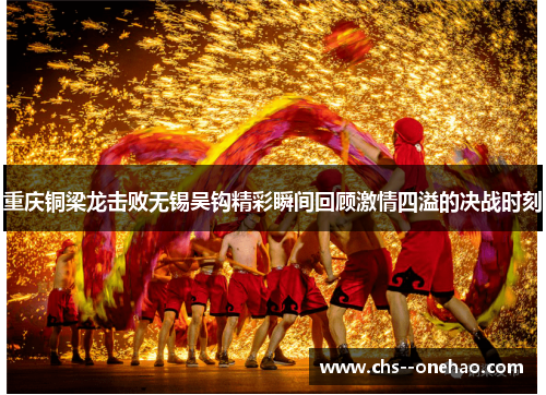 重庆铜梁龙击败无锡吴钩精彩瞬间回顾激情四溢的决战时刻