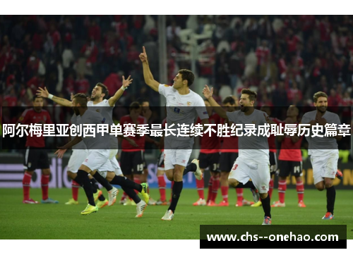 阿尔梅里亚创西甲单赛季最长连续不胜纪录成耻辱历史篇章