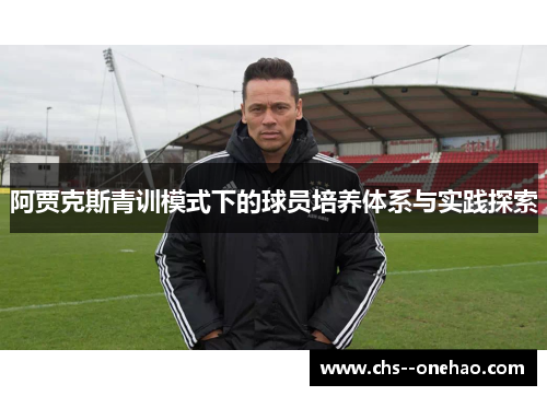 阿贾克斯青训模式下的球员培养体系与实践探索