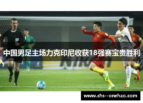 中国男足主场力克印尼收获18强赛宝贵胜利