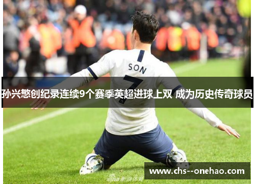 孙兴慜创纪录连续9个赛季英超进球上双 成为历史传奇球员