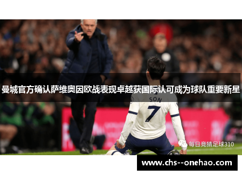 曼城官方确认萨维奥因欧战表现卓越获国际认可成为球队重要新星 曼城官方确认萨维奥因欧战表现卓越获国际认可成为球队重要新星
