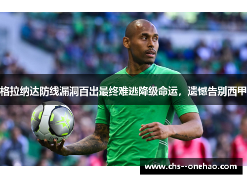 格拉纳达防线漏洞百出最终难逃降级命运,遗憾告别西甲 格拉纳达防线漏洞百出最终难逃降级命运,遗憾告别西甲