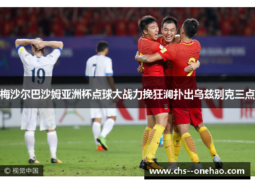 梅沙尔巴沙姆亚洲杯点球大战力挽狂澜扑出乌兹别克三点 梅沙尔巴沙姆亚洲杯点球大战力挽狂澜扑出乌兹别克三点