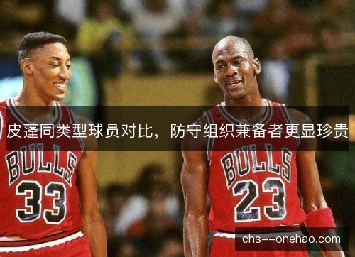 皮蓬同类型球员对比，防守组织兼备者更显珍贵