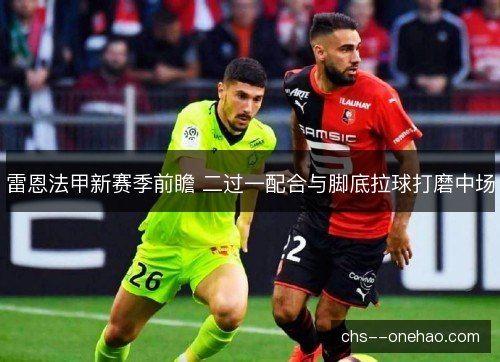 雷恩法甲新赛季前瞻 二过一配合与脚底拉球打磨中场